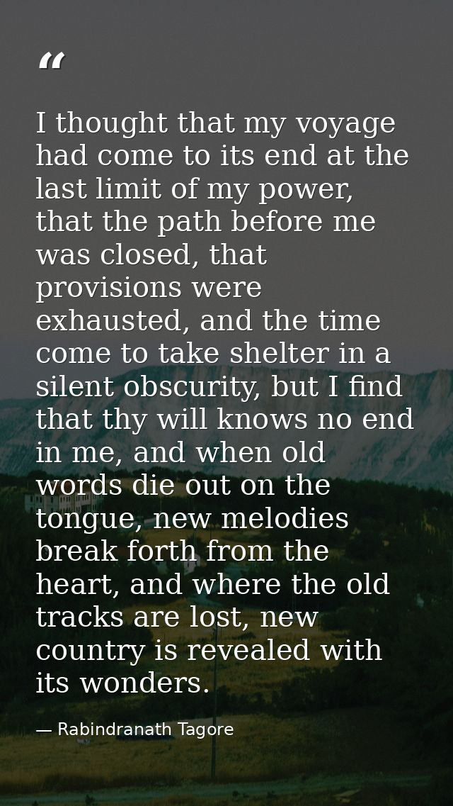 I thought that my voyage had come to its end at the last limit of my power, that the path before me was closed, that pro — Rabindranath Tagore