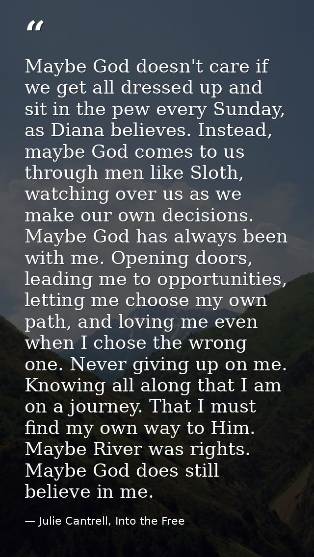Maybe God doesn't care if we get all dressed up and sit in the pew every Sunday, as Diana believes. Instead, maybe God c — Julie Cantrell, Into the Free