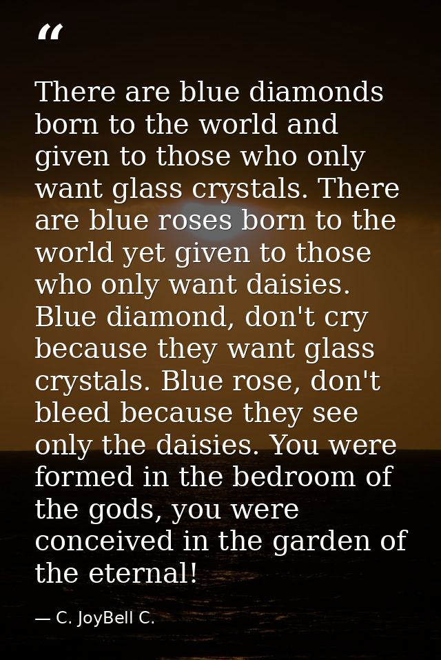 There are blue diamonds born to the world and given to those who only want glass crystals. There are blue roses born to  — C. JoyBell C.