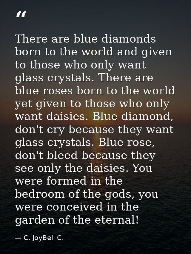 There are blue diamonds born to the world and given to those who only want glass crystals. There are blue roses born to  — C. JoyBell C.
