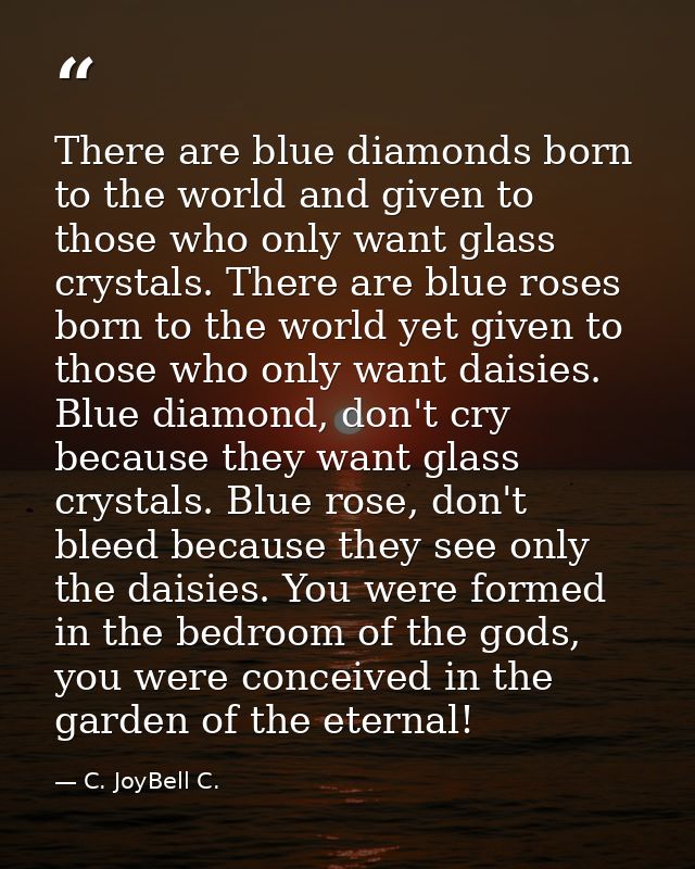 There are blue diamonds born to the world and given to those who only want glass crystals. There are blue roses born to  — C. JoyBell C.