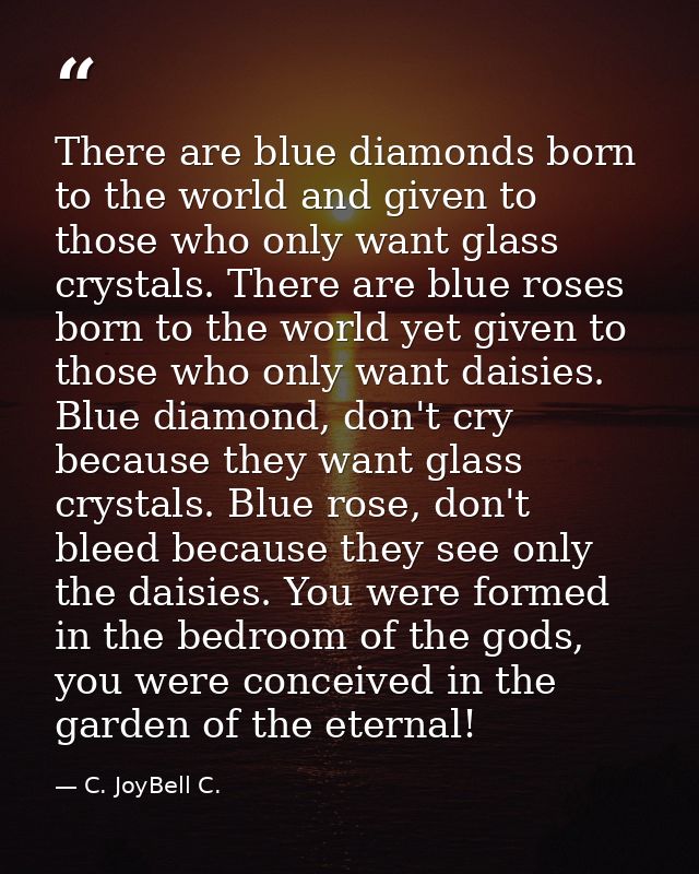 There are blue diamonds born to the world and given to those who only want glass crystals. There are blue roses born to  — C. JoyBell C.