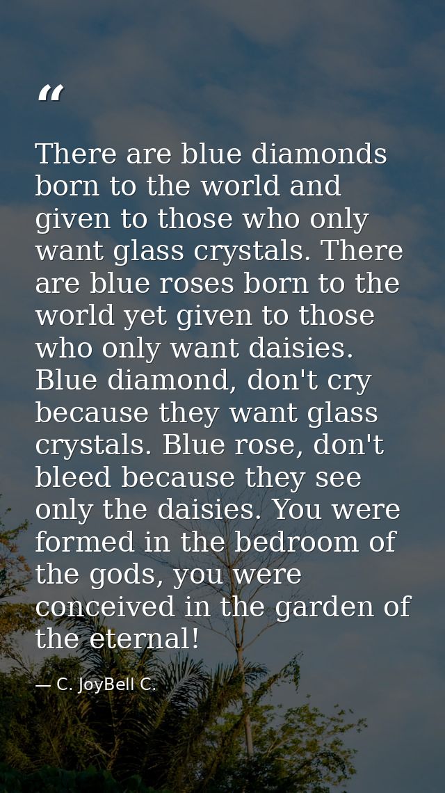 There are blue diamonds born to the world and given to those who only want glass crystals. There are blue roses born to  — C. JoyBell C.