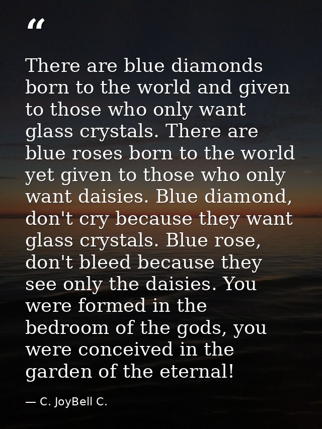 There are blue diamonds born to the world and given to those who only want glass crystals. There are blue roses born to  — C. JoyBell C.