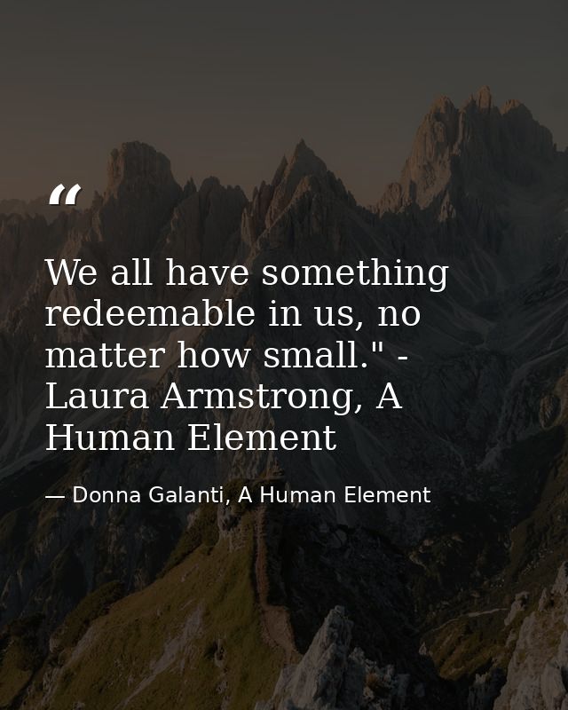 We all have something redeemable in us, no matter how small." - Laura Armstrong, A Human Element — Donna Galanti, A Human Element