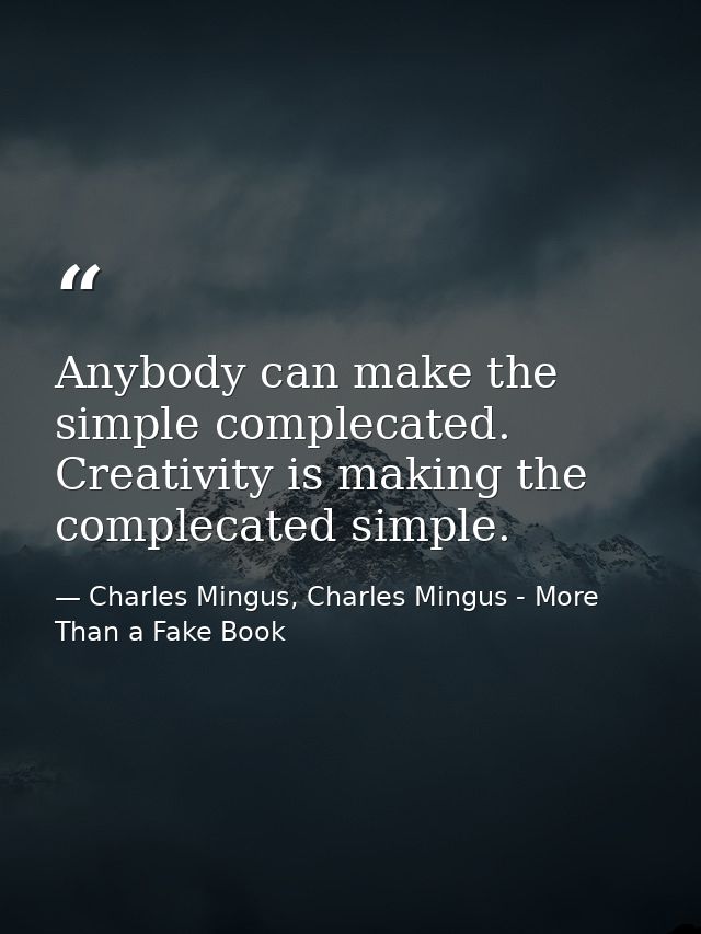 Anybody can make the simple complecated. Creativity is making the complecated simple. — Charles Mingus, Charles Mingus - More Than a Fake Book