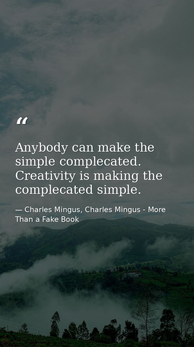 Anybody can make the simple complecated. Creativity is making the complecated simple. — Charles Mingus, Charles Mingus - More Than a Fake Book