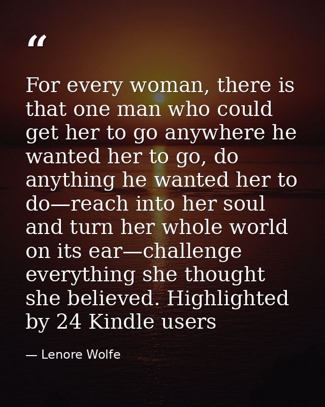 For every woman, there is that one man who could get her to go anywhere he wanted her to go, do anything he wanted her t — Lenore Wolfe
