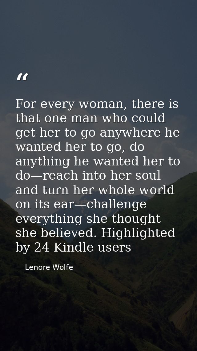 For every woman, there is that one man who could get her to go anywhere he wanted her to go, do anything he wanted her t — Lenore Wolfe