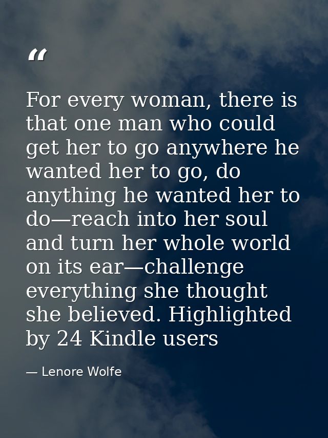 For every woman, there is that one man who could get her to go anywhere he wanted her to go, do anything he wanted her t — Lenore Wolfe