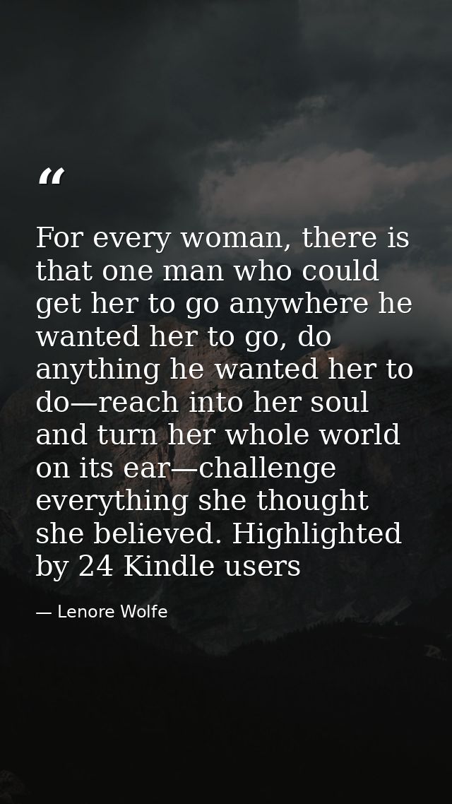 For every woman, there is that one man who could get her to go anywhere he wanted her to go, do anything he wanted her t — Lenore Wolfe