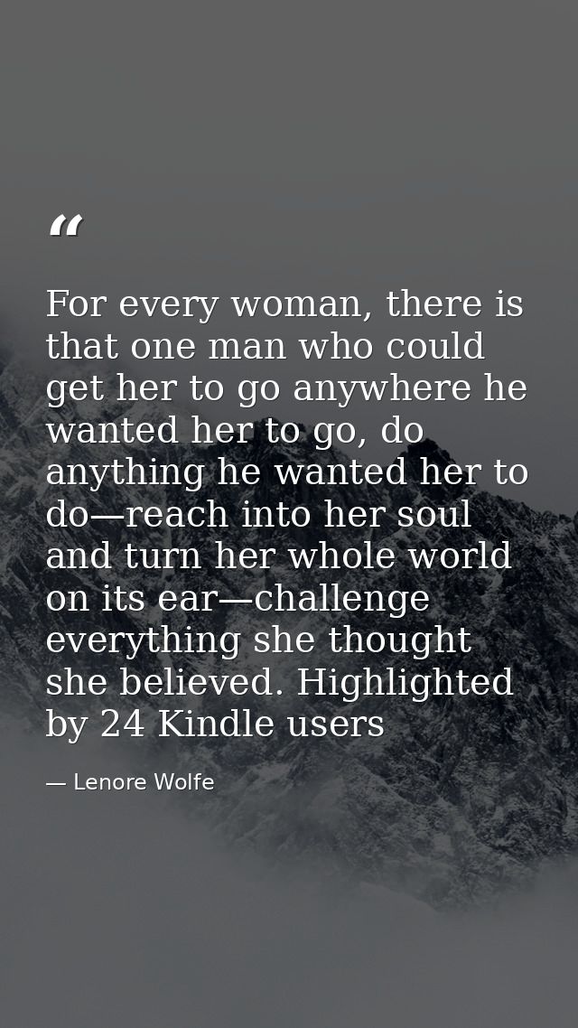 For every woman, there is that one man who could get her to go anywhere he wanted her to go, do anything he wanted her t — Lenore Wolfe