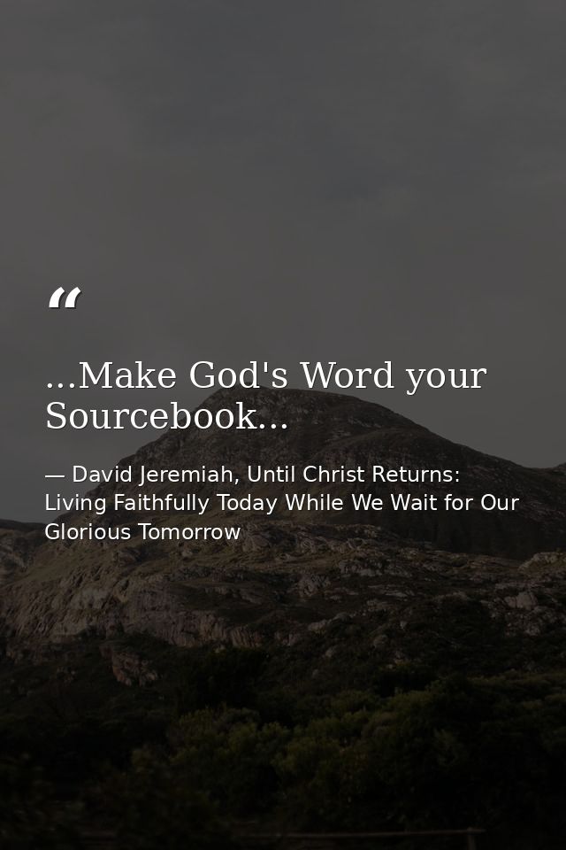 ...Make God's Word your Sourcebook... — David Jeremiah, Until Christ Returns: Living Faithfully Today While We Wait for Our Glorious Tomorrow