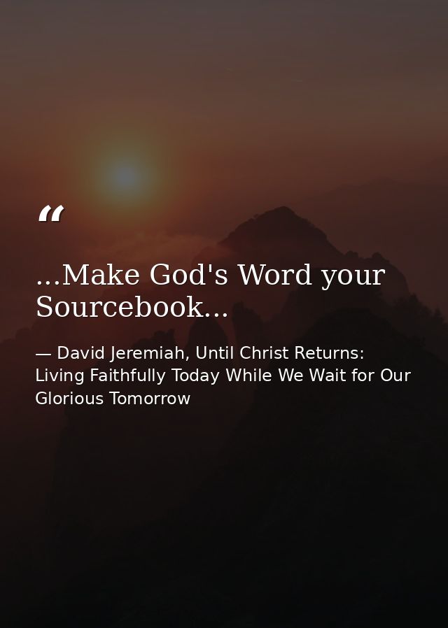 ...Make God's Word your Sourcebook... — David Jeremiah, Until Christ Returns: Living Faithfully Today While We Wait for Our Glorious Tomorrow