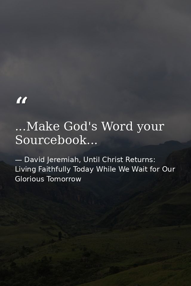 ...Make God's Word your Sourcebook... — David Jeremiah, Until Christ Returns: Living Faithfully Today While We Wait for Our Glorious Tomorrow