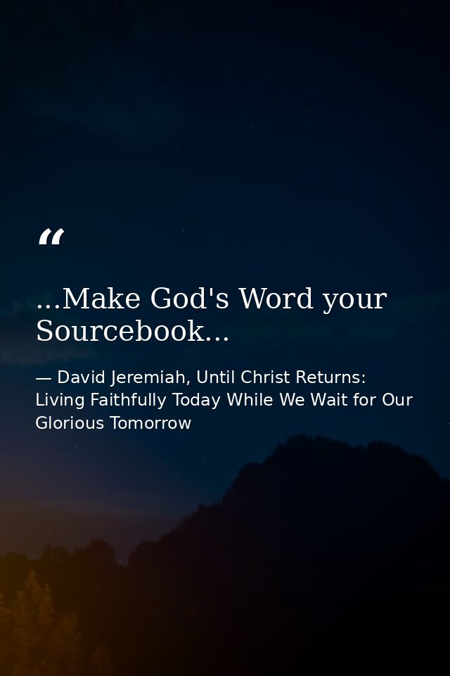 ...Make God's Word your Sourcebook... — David Jeremiah, Until Christ Returns: Living Faithfully Today While We Wait for Our Glorious Tomorrow