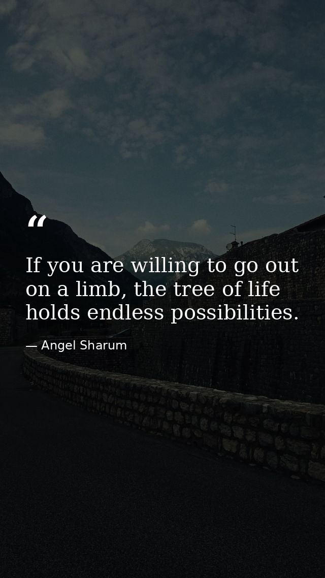 If you are willing to go out on a limb, the tree of life holds endless possibilities. — Angel Sharum
