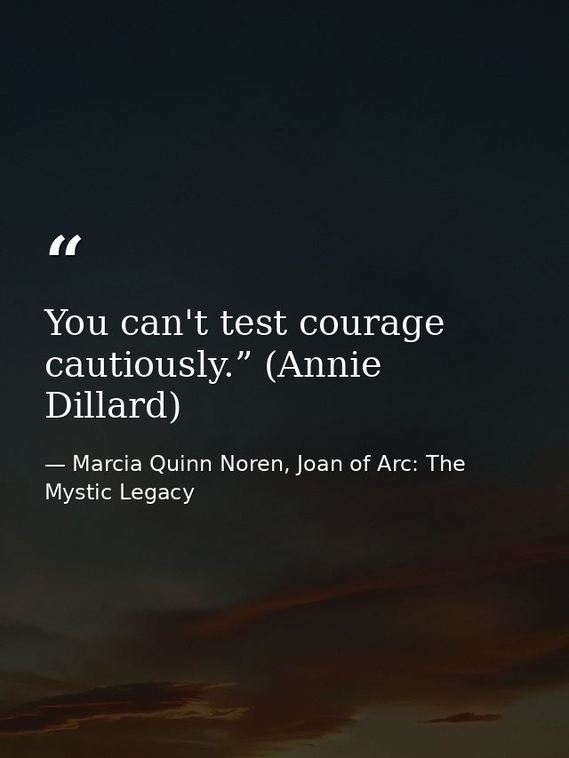 You can't test courage cautiously.” (Annie Dillard) — Marcia Quinn Noren, Joan of Arc: The Mystic Legacy