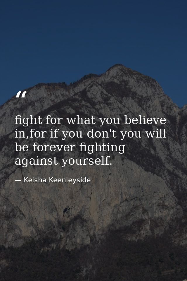 fight for what you believe in,for if you don't you will be forever fighting against yourself. — Keisha Keenleyside