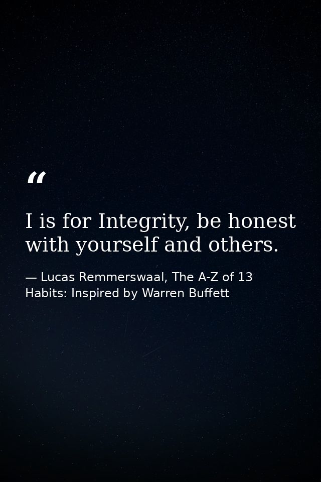 I is for Integrity, be honest with yourself and others. — Lucas Remmerswaal, The A-Z of 13 Habits: Inspired by Warren Buffett