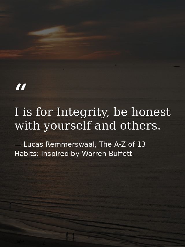 I is for Integrity, be honest with yourself and others. — Lucas Remmerswaal, The A-Z of 13 Habits: Inspired by Warren Buffett