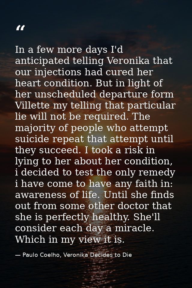 In a few more days I'd anticipated telling Veronika that our injections had cured her heart condition. But in light of h — Paulo Coelho, Veronika Decides to Die