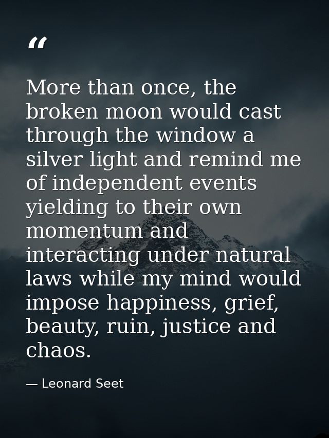 More than once, the broken moon would cast through the window a silver light and remind me of independent events yieldin — Leonard Seet