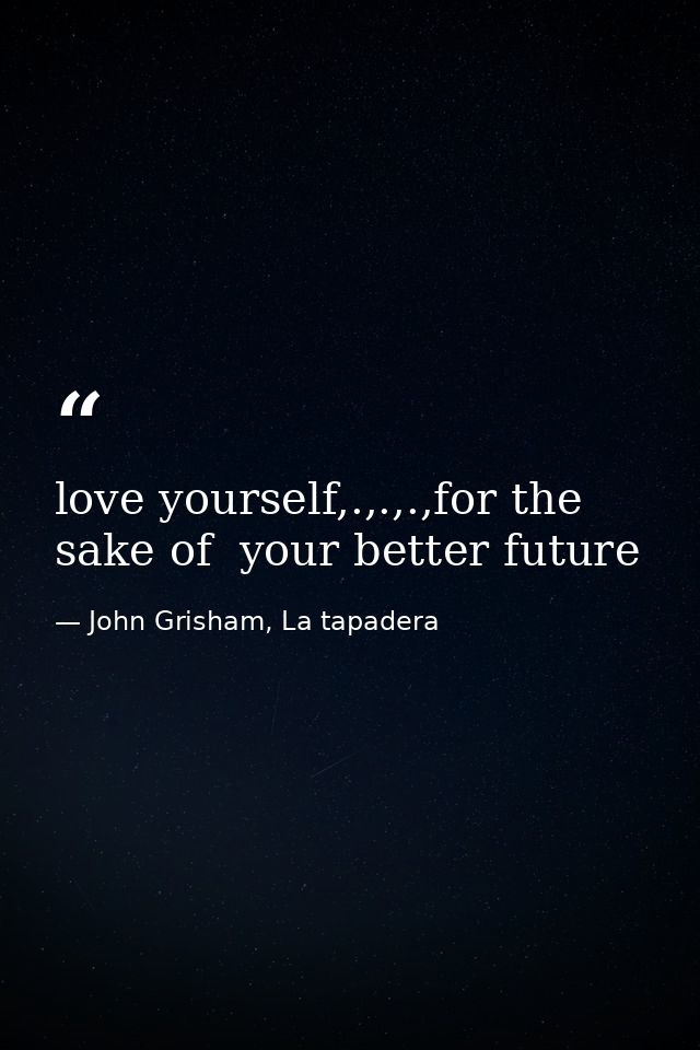 love yourself,.,.,.,for the sake of  your better future — John Grisham, La tapadera