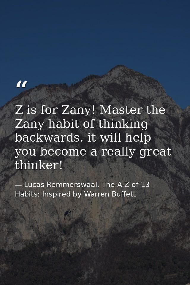 Z is for Zany! Master the Zany habit of thinking backwards. it will help you become a really great thinker! — Lucas Remmerswaal, The A-Z of 13 Habits: Inspired by Warren Buffett