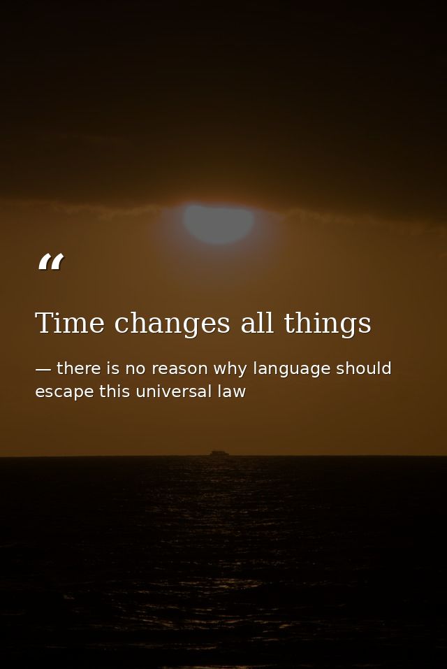Time changes all things — there is no reason why language should escape this universal law