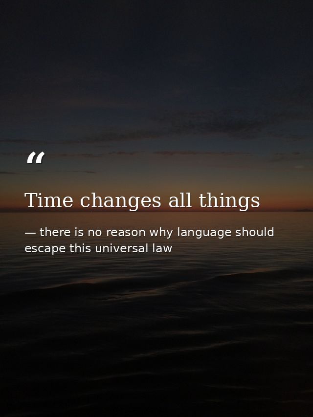 Time changes all things — there is no reason why language should escape this universal law