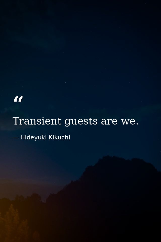 Transient guests are we. — Hideyuki Kikuchi