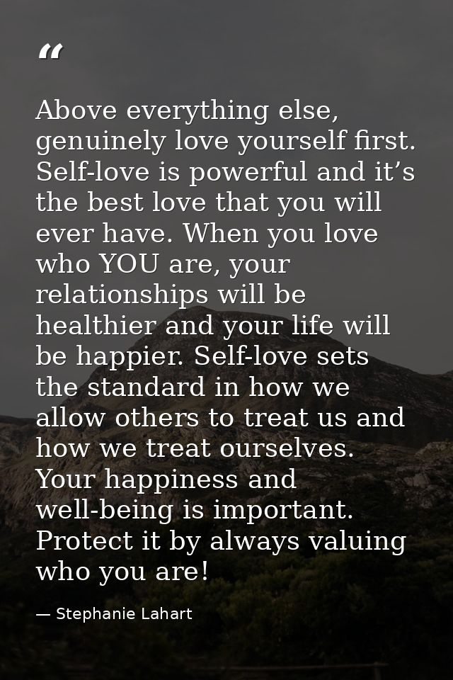 Above everything else, genuinely love yourself first. Self-love is powerful and it’s the best love that you will ever ha — Stephanie Lahart