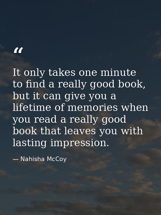 It only takes one minute to find a really good book, but it can give you a lifetime of memories when you read a really g — Nahisha McCoy