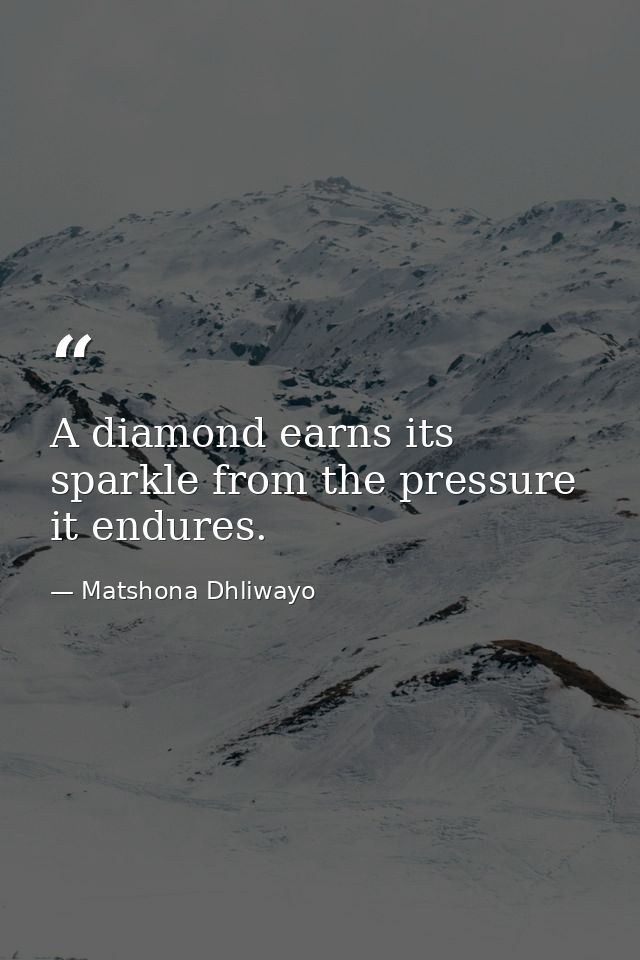 A diamond earns its sparkle from the pressure it endures. — Matshona Dhliwayo