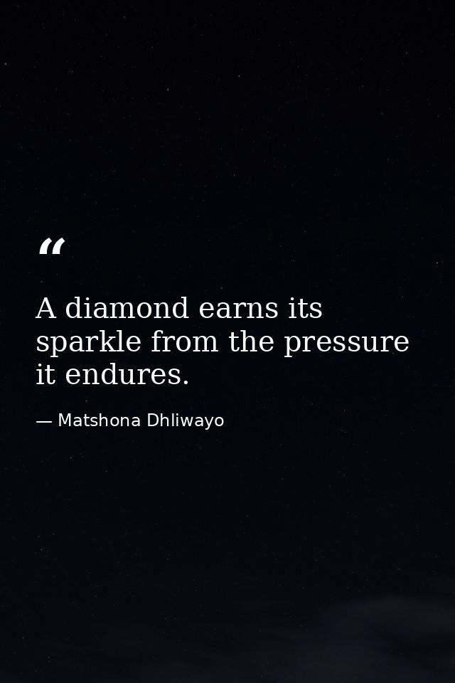 A diamond earns its sparkle from the pressure it endures. — Matshona Dhliwayo