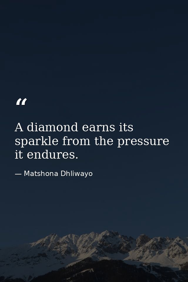 A diamond earns its sparkle from the pressure it endures. — Matshona Dhliwayo