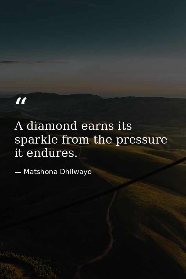 A diamond earns its sparkle from the pressure it endures. — Matshona Dhliwayo