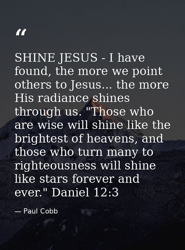 SHINE JESUS - I have found, the more we point others to Jesus... the more His radiance shines through us. "Those who are — Paul Cobb