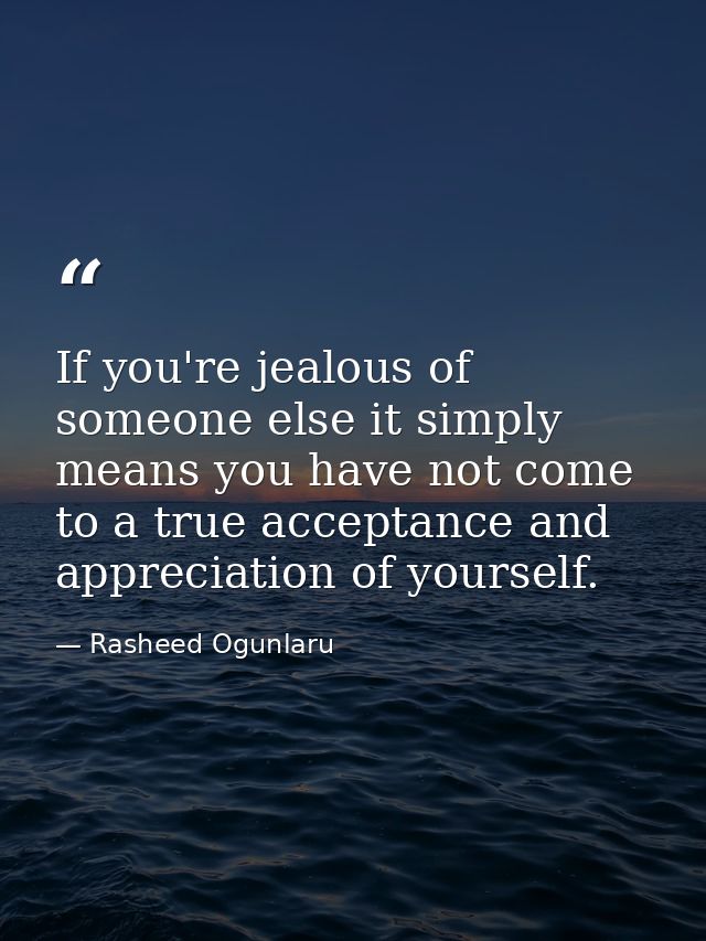 If you're jealous of someone else it simply means you have not come to a true acceptance and appreciation of yourself. — Rasheed Ogunlaru