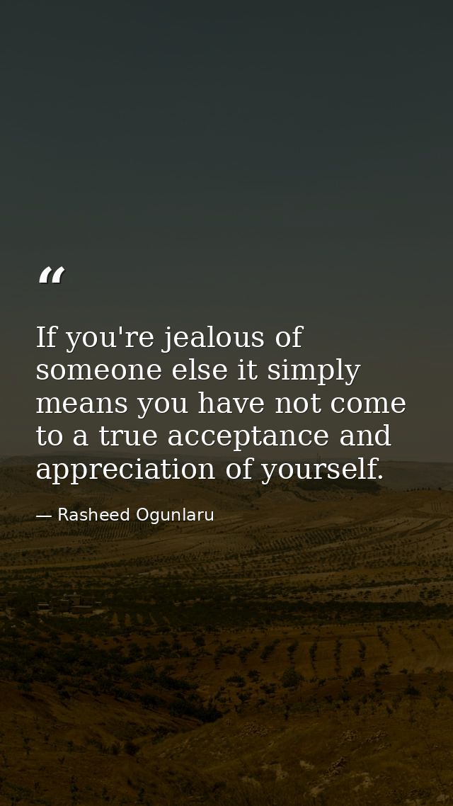 If you're jealous of someone else it simply means you have not come to a true acceptance and appreciation of yourself. — Rasheed Ogunlaru