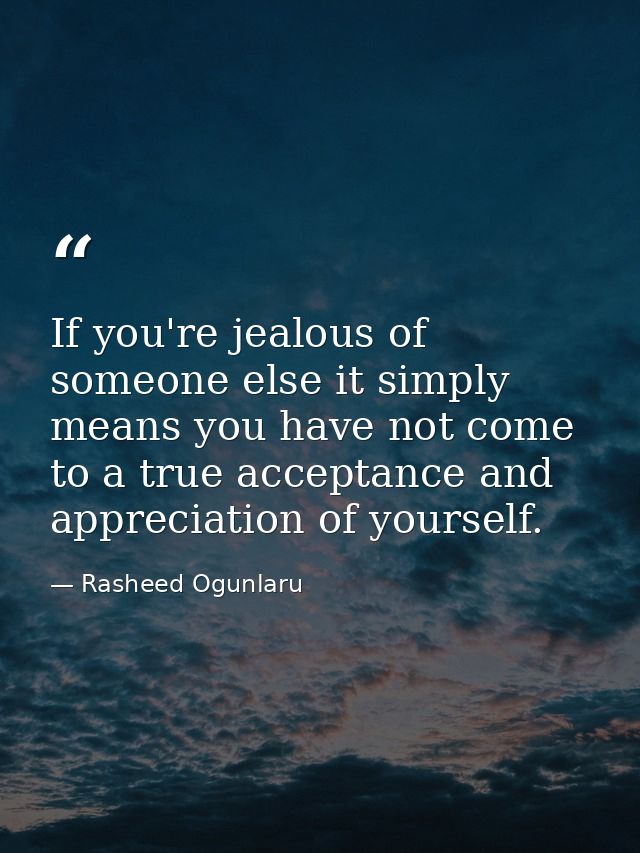 If you're jealous of someone else it simply means you have not come to a true acceptance and appreciation of yourself. — Rasheed Ogunlaru