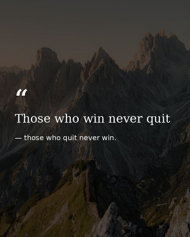 Those who win never quit — those who quit never win.