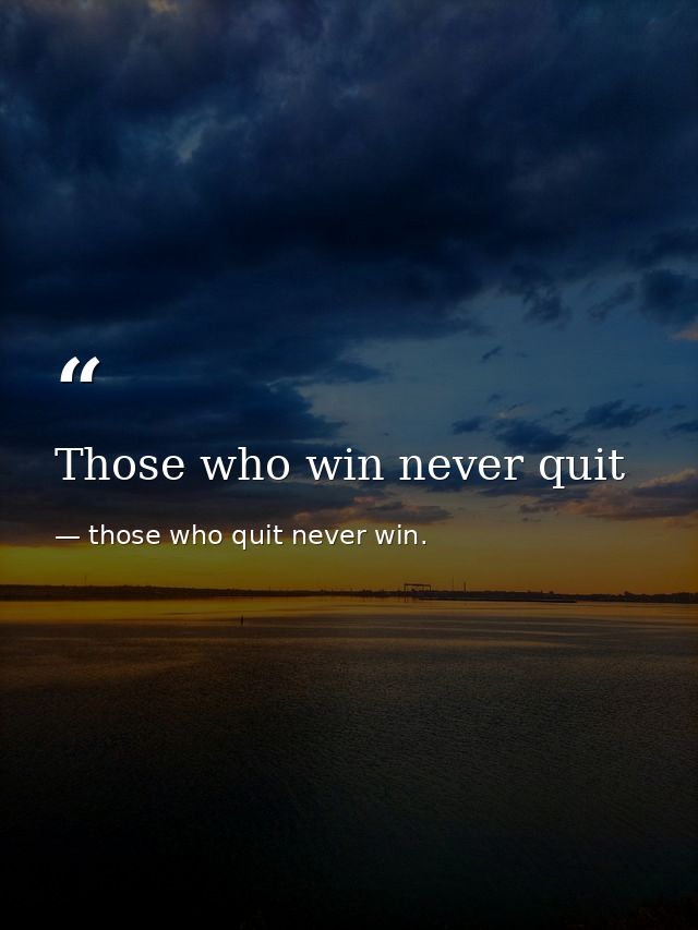 Those who win never quit — those who quit never win.