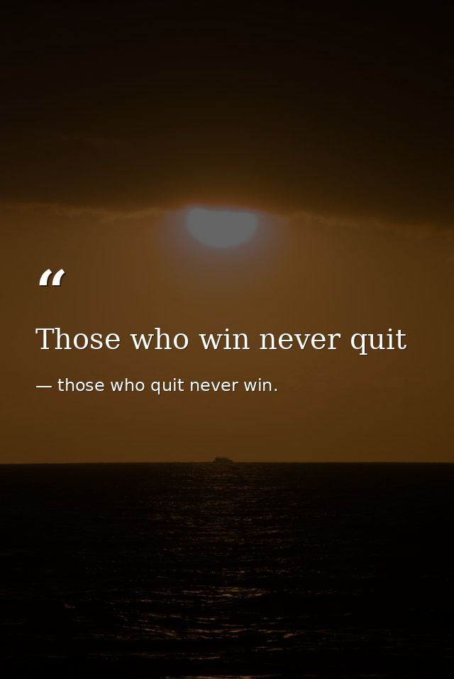 Those who win never quit — those who quit never win.