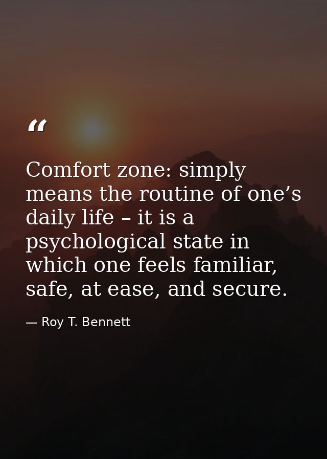 Comfort zone: simply means the routine of one’s daily life – it is a psychological state in which one feels familiar, sa — Roy T. Bennett