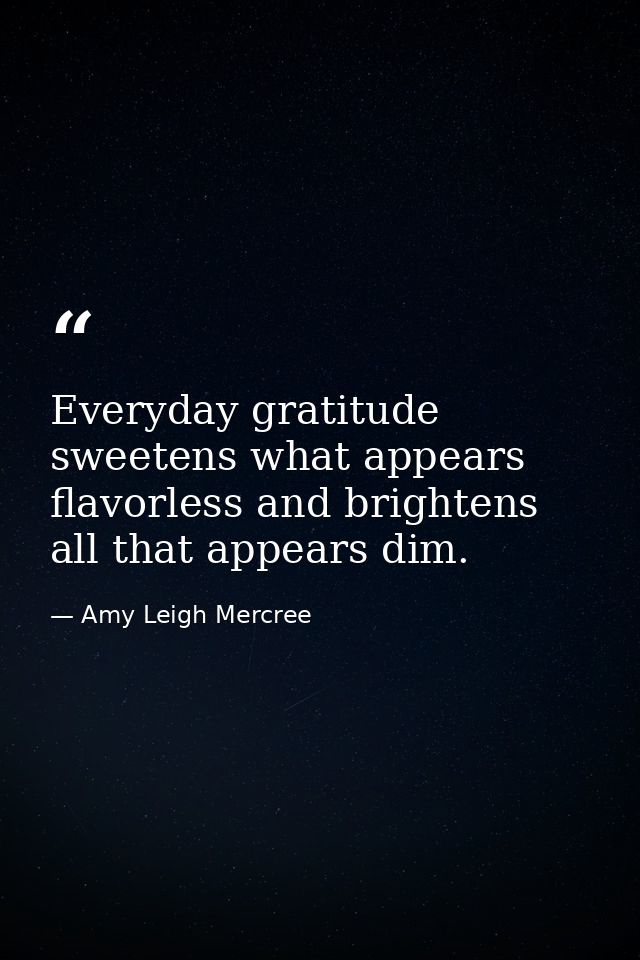 Everyday gratitude sweetens what appears flavorless and brightens all that appears dim. — Amy Leigh Mercree