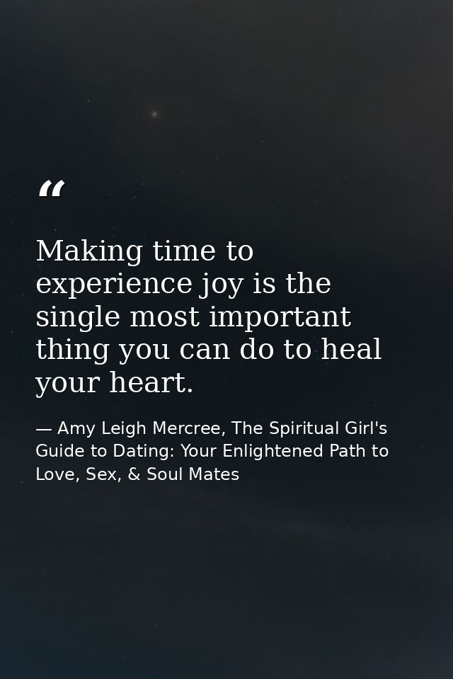 Making time to experience joy is the single most important thing you can do to heal your heart. — Amy Leigh Mercree, The Spiritual Girl's Guide to Dating: Your Enlightened Path to Love, Sex, & Soul Mates