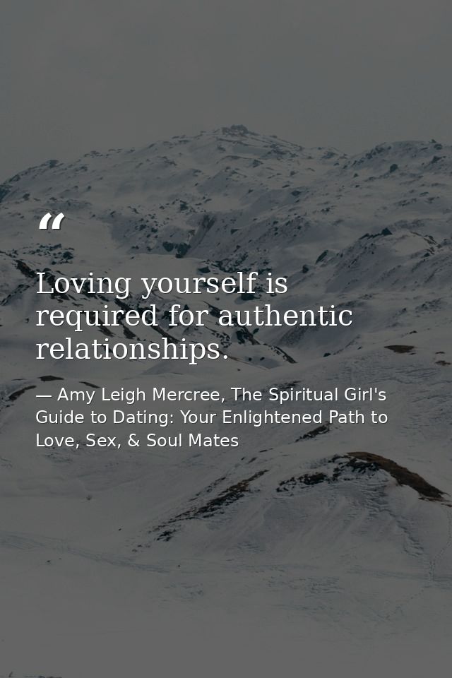 Loving yourself is required for authentic relationships. — Amy Leigh Mercree, The Spiritual Girl's Guide to Dating: Your Enlightened Path to Love, Sex, & Soul Mates