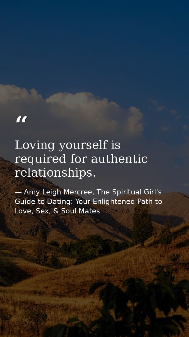 Loving yourself is required for authentic relationships. — Amy Leigh Mercree, The Spiritual Girl's Guide to Dating: Your Enlightened Path to Love, Sex, & Soul Mates